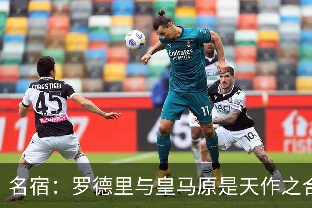 名宿：罗德里与皇马原是天作之合 希望维尼修斯别停在天赋兑现上